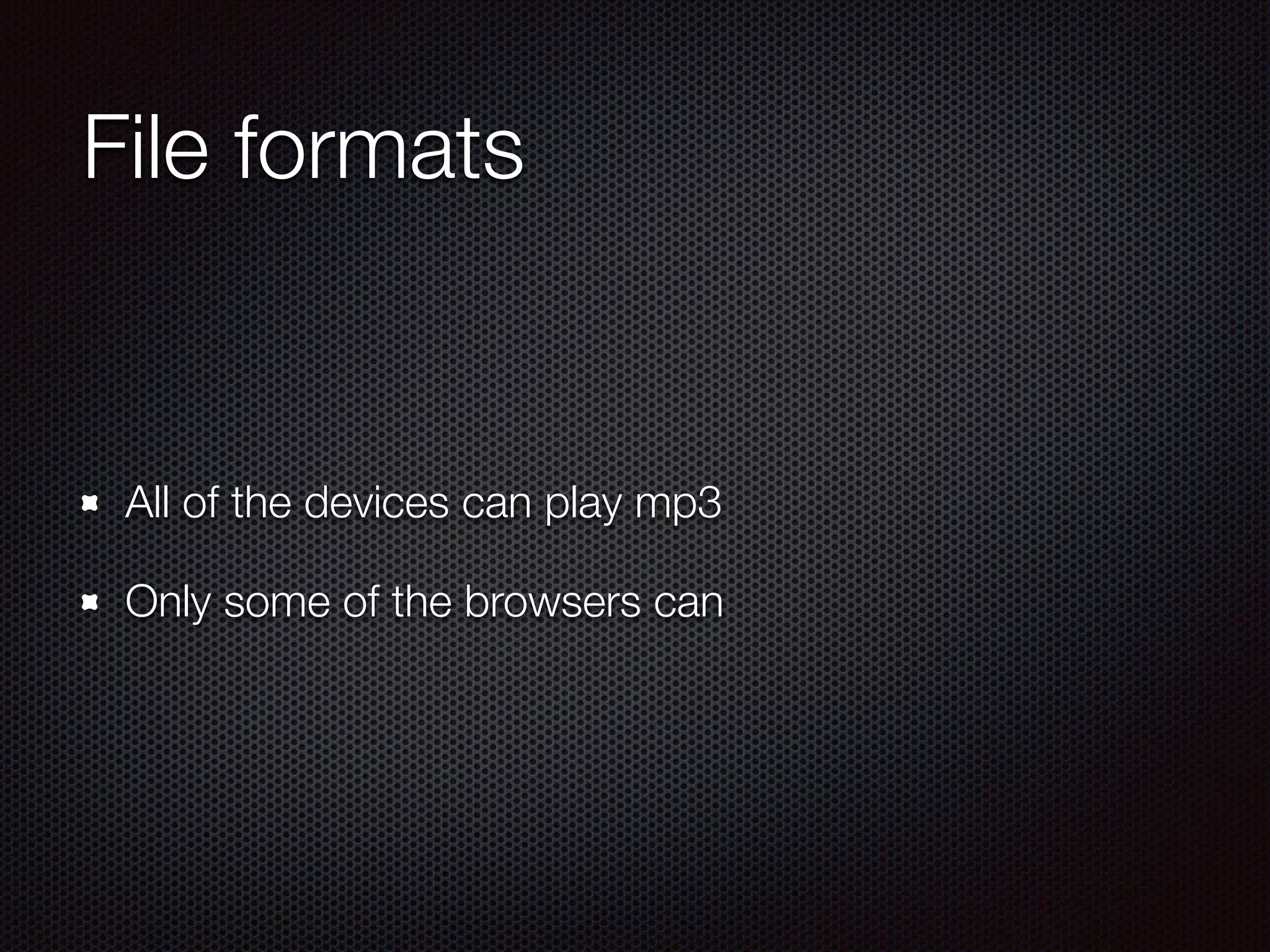 File formats
All of the devices can play mp3
Only some of the browsers can
 