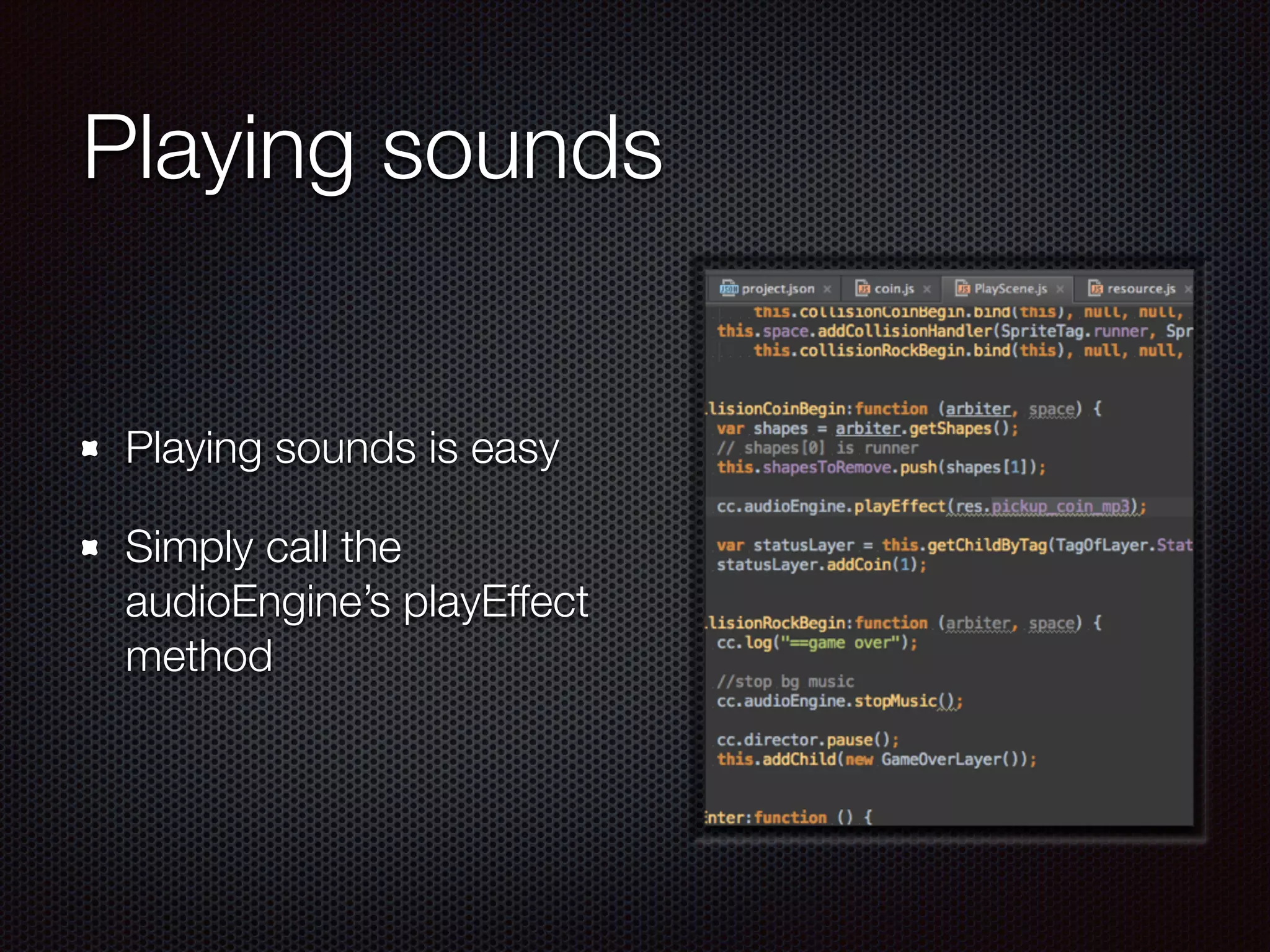 Playing sounds
Playing sounds is easy
Simply call the
audioEngine’s playEffect
method
 