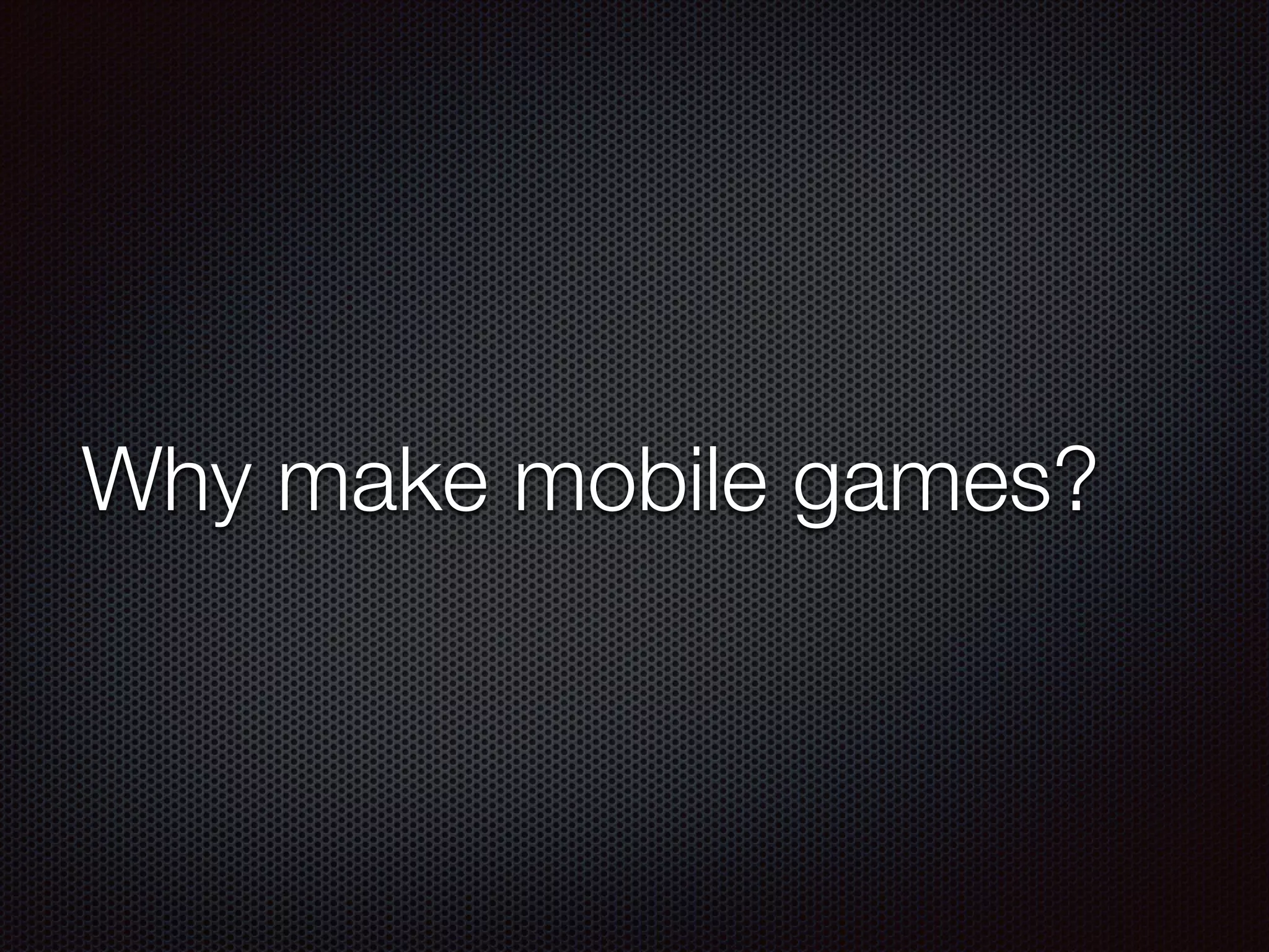 Why make mobile games?
 