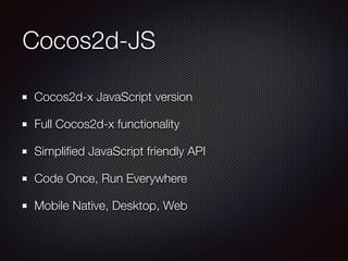 Cocos2d-JS
Cocos2d-x JavaScript version
Full Cocos2d-x functionality
Simpliﬁed JavaScript friendly API
Code Once, Run Everywhere
Mobile Native, Desktop, Web
 