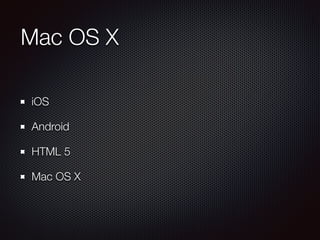 Mac OS X
iOS
Android
HTML 5
Mac OS X
 
