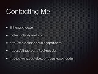 Contacting Me
@therockncoder
rockncoder@gmail.com
http://therockncoder.blogspot.com/
https://github.com/Rockncoder
https://www.youtube.com/user/rockncoder
 