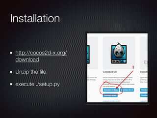 Installation
http://cocos2d-x.org/
download
Unzip the ﬁle
execute ./setup.py
 