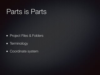Parts is Parts
Project Files & Folders
Terminology
Coordinate system
 