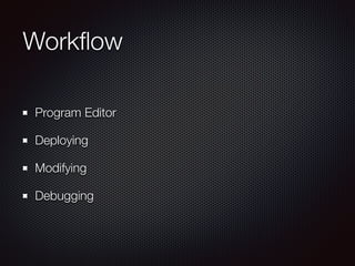 Workﬂow
Program Editor
Deploying
Modifying
Debugging
 