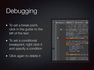 Debugging
To set a break point,
click in the gutter to the
left of the text
To set a conditional
breakpoint, right click it
and specify a condition
Click again to delete it
 