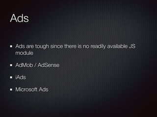 Ads
Ads are tough since there is no readily available JS
module
AdMob / AdSense
iAds
Microsoft Ads
 