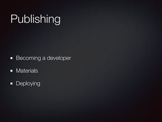 Publishing
Becoming a developer
Materials
Deploying
 