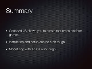 Summary
Cocos2d-JS allows you to create fast cross platform
games
Installation and setup can be a bit tough
Monetizing with Ads is also tough
 