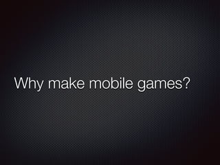 Why make mobile games?
 