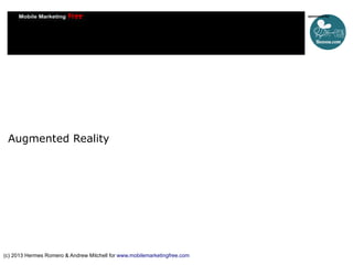 Augmented Reality

(c) 2013 Hermes Romero & Andrew Mitchell for www.mobilemarketingfree.com

 