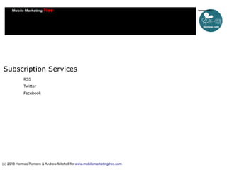 Subscription Services
RSS
Twitter
Facebook

(c) 2013 Hermes Romero & Andrew Mitchell for www.mobilemarketingfree.com

 
