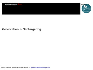Geolocation & Geotargeting

(c) 2013 Hermes Romero & Andrew Mitchell for www.mobilemarketingfree.com

 