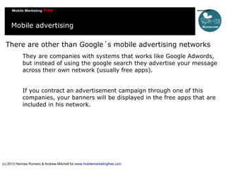Mobile advertising
There are other than Google´s mobile advertising networks
They are companies with systems that works li...