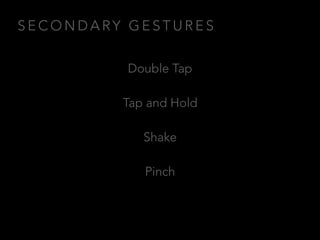 S E C O N D A RY G E S T U R E S
Double Tap
Tap and Hold
Shake
Pinch
 