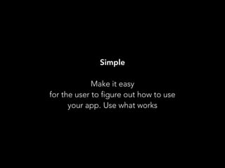 Simple
 
Make it easy
for the user to figure out how to use
your app. Use what works
 