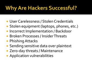  User Carelessness / Stolen Credentials
 Stolen equipment (laptops, phones, etc.)
 Incorrect Implementation / Backdoor
 Broken Processes / InsiderThreats
 PhishingAttacks
 Sending sensitive data over plaintext
 Zero-day threats / Maintenance
 Application vulnerabilities
 