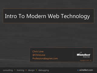 Intro To Modern Web Technology




                            Chris Love
                            @ChrisLove
                            Professionalaspnet.com
                                                     Copyright © 2010 – V1




consulting   training   design   debugging           wintellect.com
 