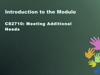 Introduction to the Module CS2710: Meeting Additional Needs 