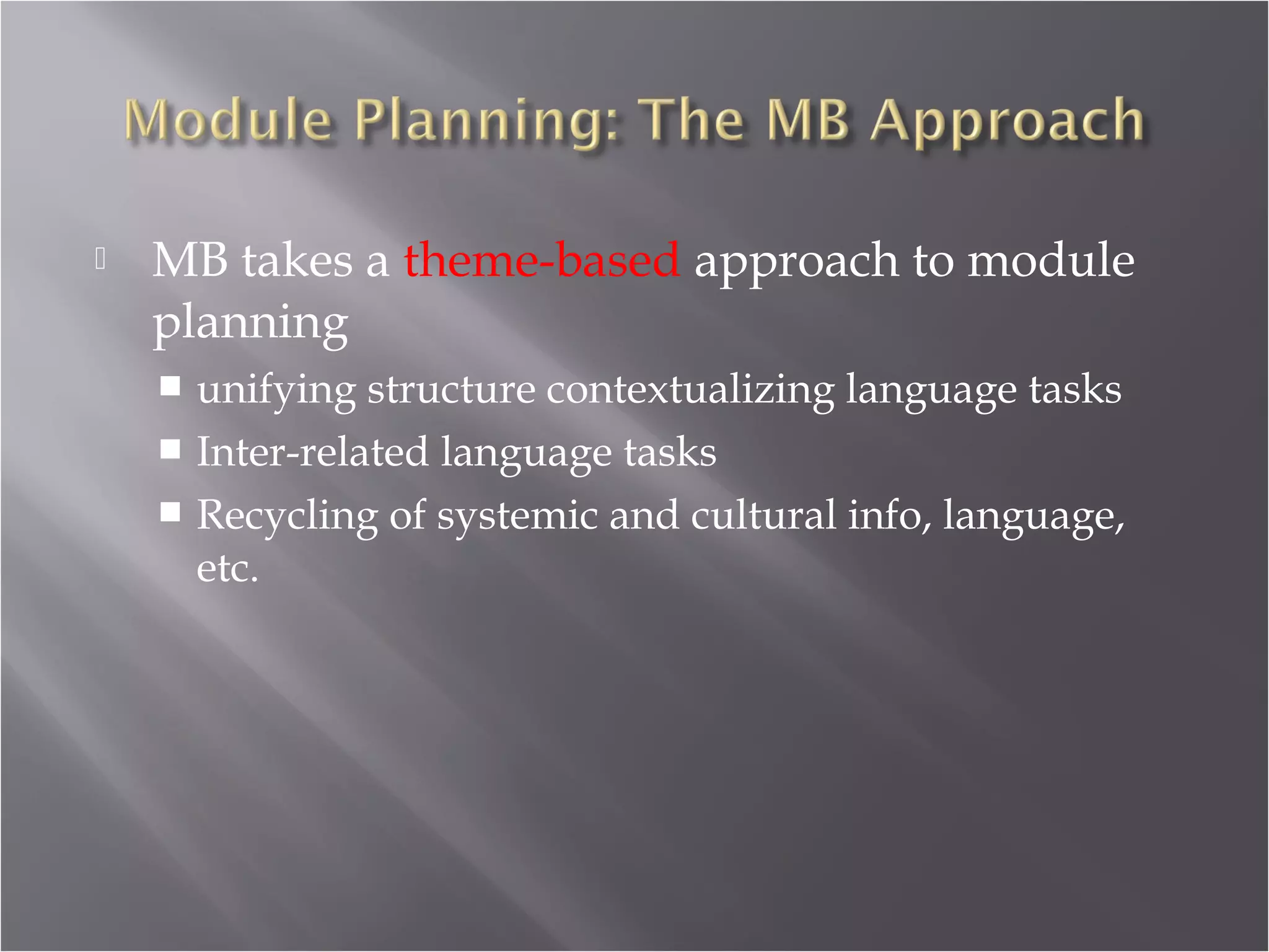    MB takes a theme-based approach to module
    planning
     unifying structure contextualizing language tasks
     Inter-related language tasks
     Recycling of systemic and cultural info, language,
      etc.
 