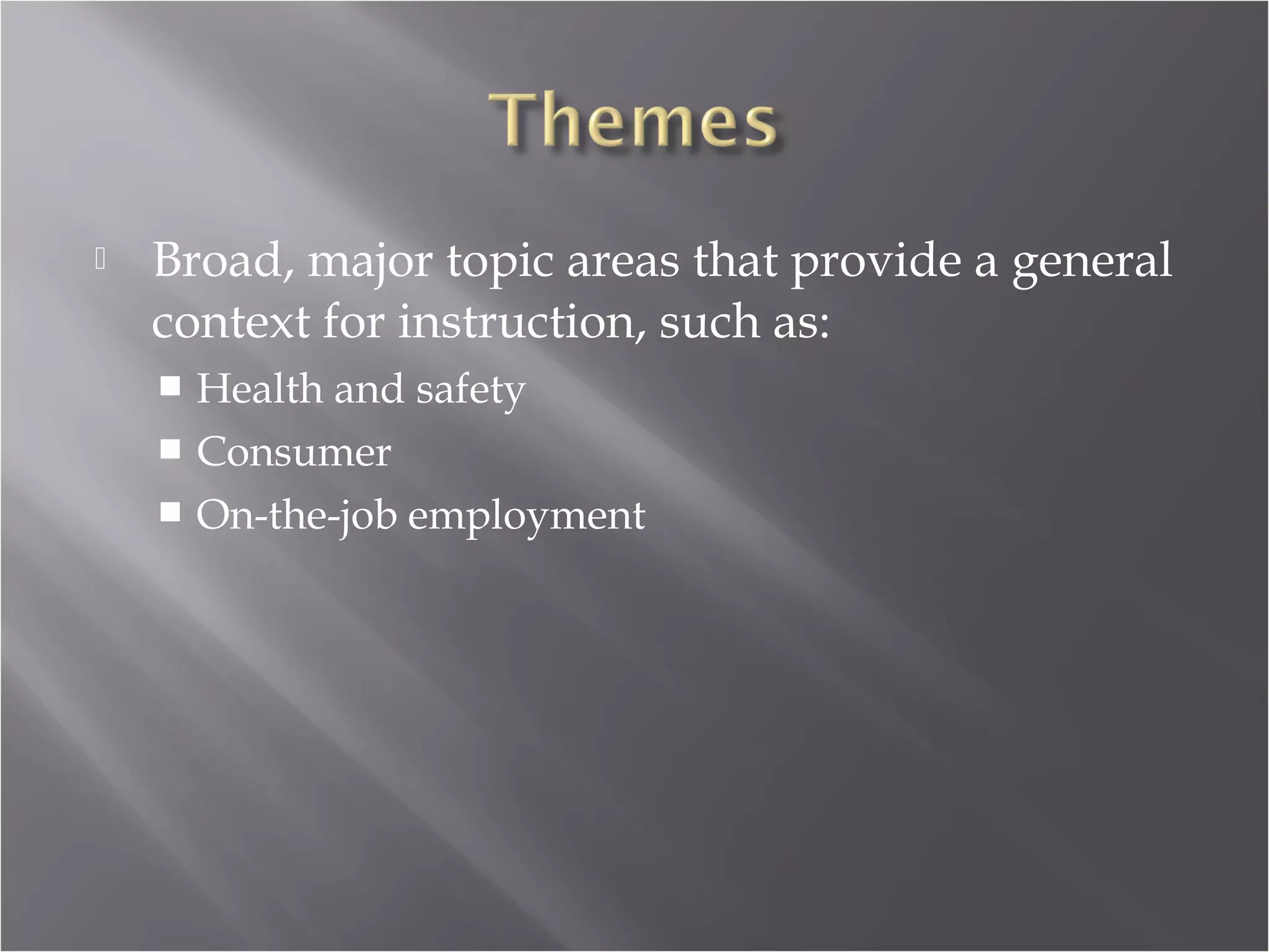    Broad, major topic areas that provide a general
    context for instruction, such as:
     Health and safety
     Consumer
     On-the-job employment
 