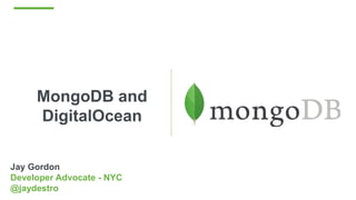 MongoDB and
DigitalOcean
Jay Gordon
Developer Advocate - NYC
@jaydestro
 