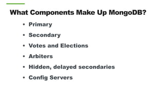 • Primary
• Secondary
• Votes and Elections
• Arbiters
• Hidden, delayed secondaries
• Config Servers
What Components Make Up MongoDB?
 