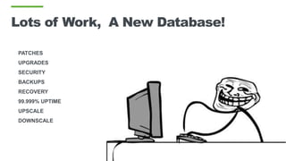 Lots of Work, A New Database!
PATCHES
UPGRADES
SECURITY
BACKUPS
RECOVERY
99.999% UPTIME
UPSCALE
DOWNSCALE
 