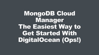 MongoDB Cloud
Manager
The Easiest Way to
Get Started With
DigitalOcean (Ops!)
 