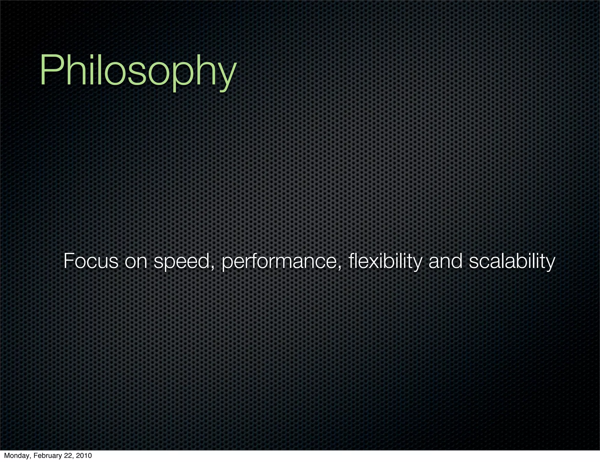 Philosophy



                Focus on speed, performance, ﬂexibility and scalability




Monday, February 22, 2010
 