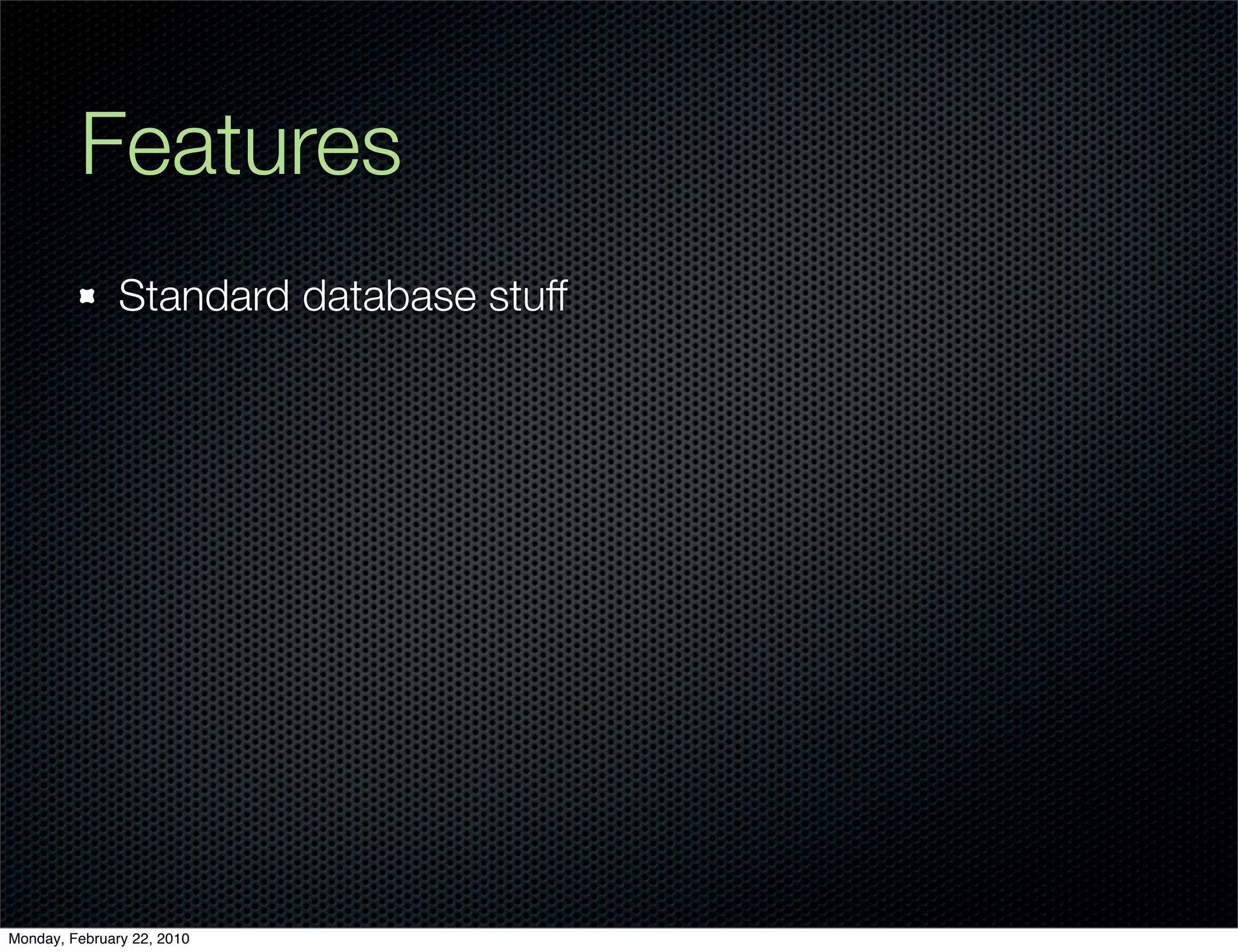 Features
               Standard database stuff




Monday, February 22, 2010
 