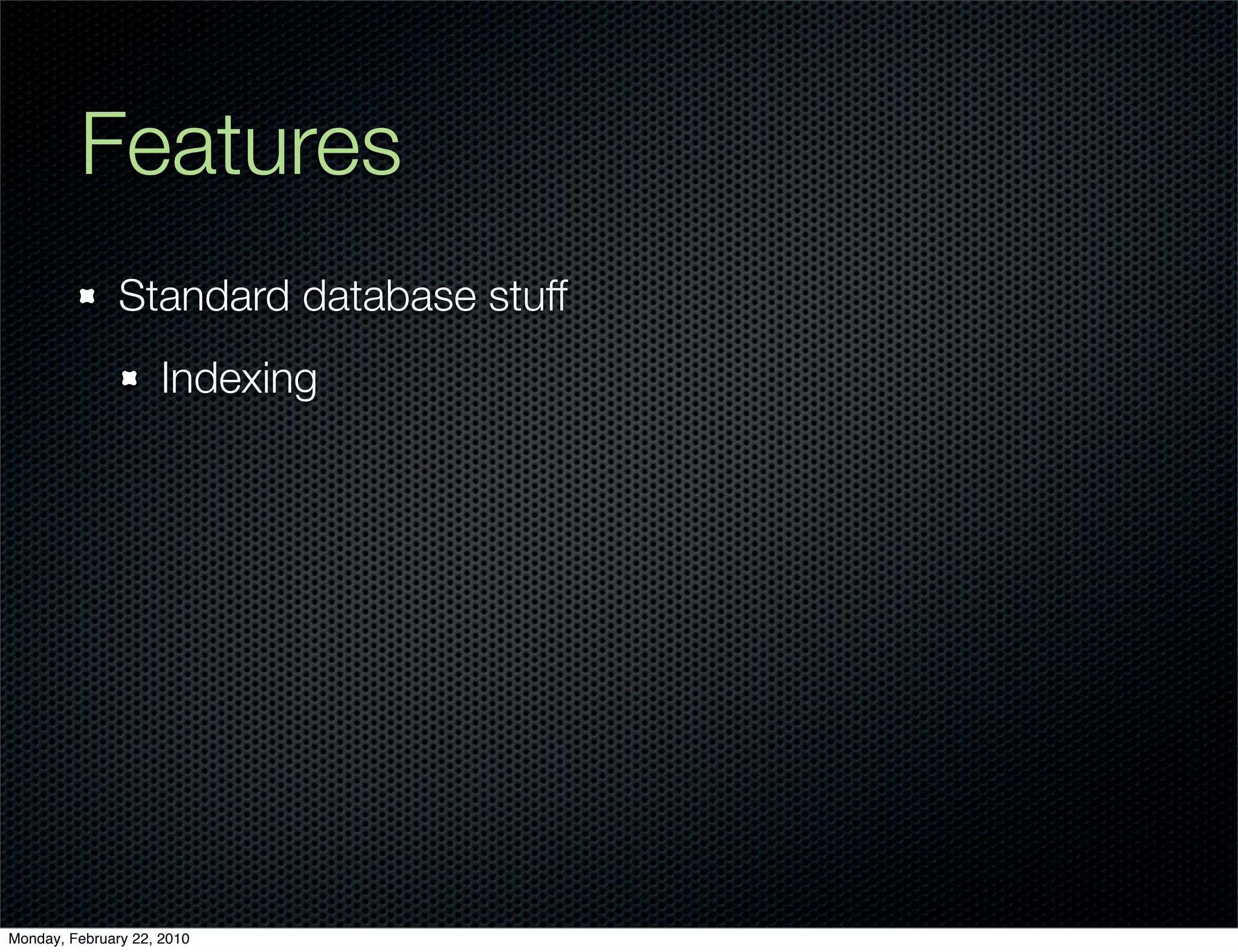 Features
               Standard database stuff
                     Indexing




Monday, February 22, 2010
 