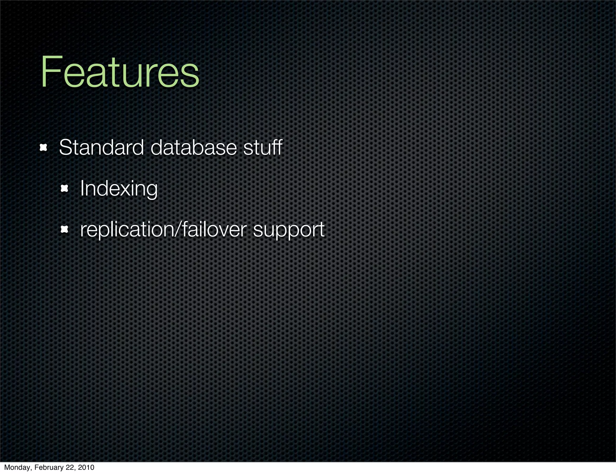 Features
               Standard database stuff
                     Indexing
                     replication/failover support




Monday, February 22, 2010
 
