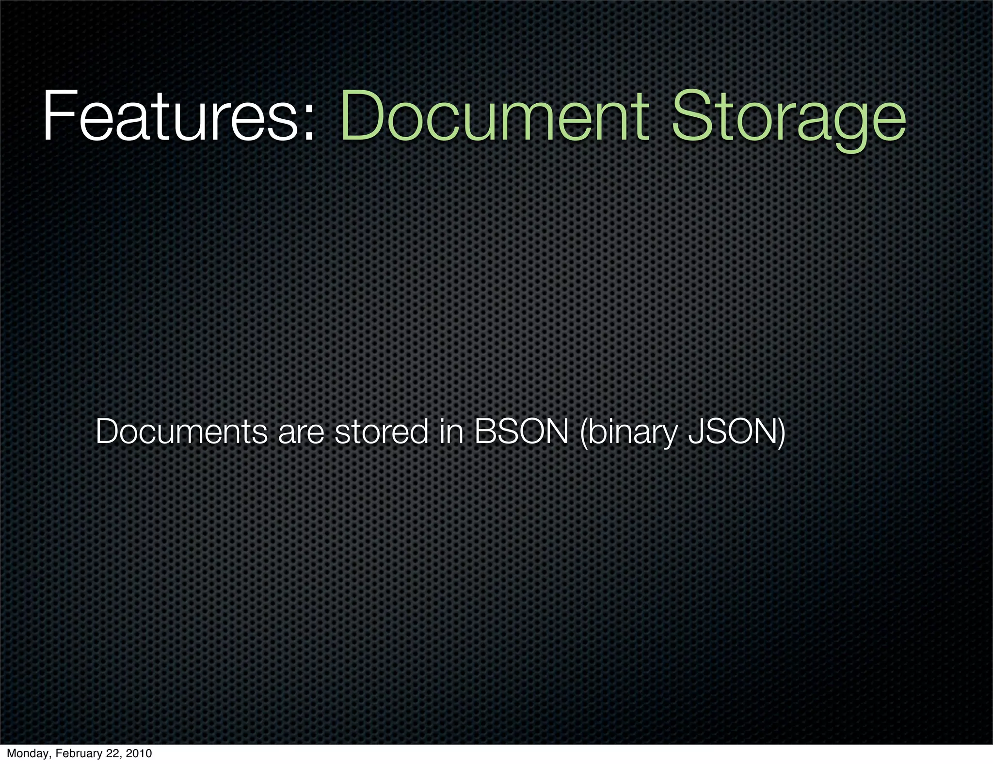 Features: Document Storage



               Documents are stored in BSON (binary JSON)




Monday, February 22, 2010
 