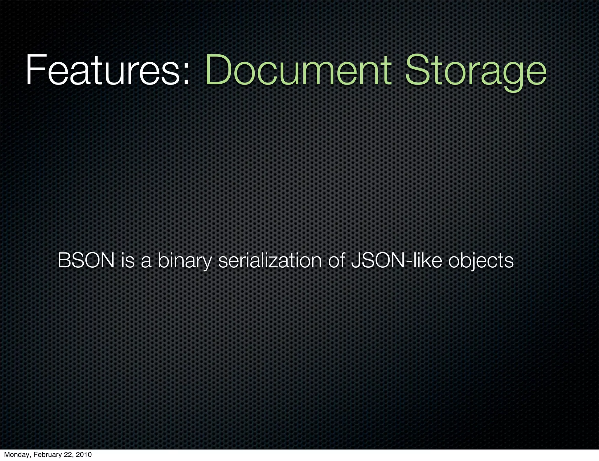 Features: Document Storage



               BSON is a binary serialization of JSON-like objects




Monday, February 22, 2010
 