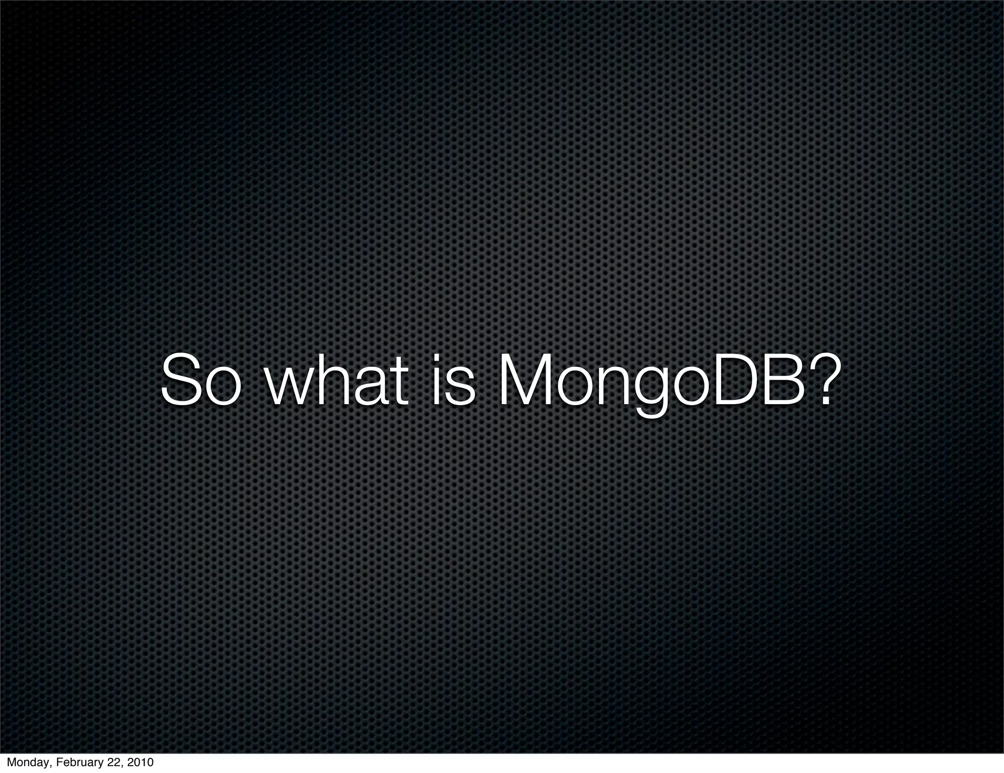 So what is MongoDB?




Monday, February 22, 2010
 