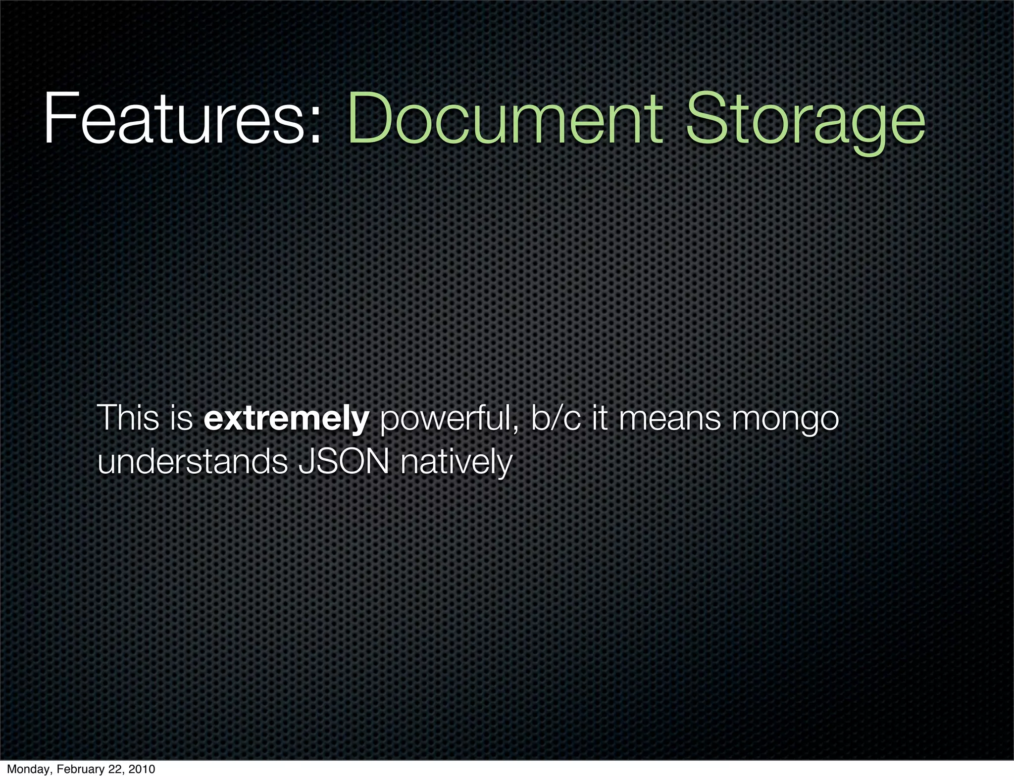 Features: Document Storage



               This is extremely powerful, b/c it means mongo
               understands JSON natively




Monday, February 22, 2010
 