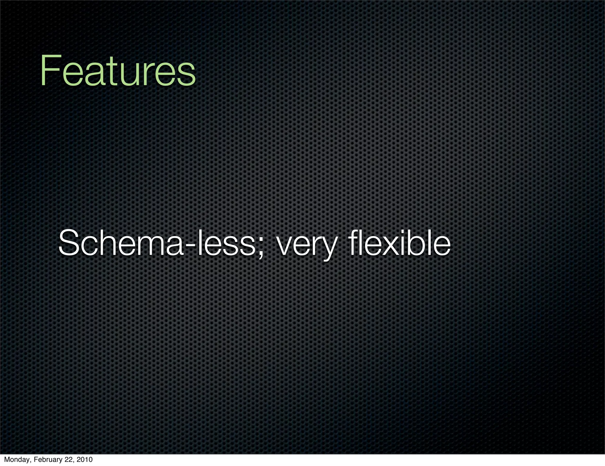 Features


               Schema-less; very ﬂexible




Monday, February 22, 2010
 
