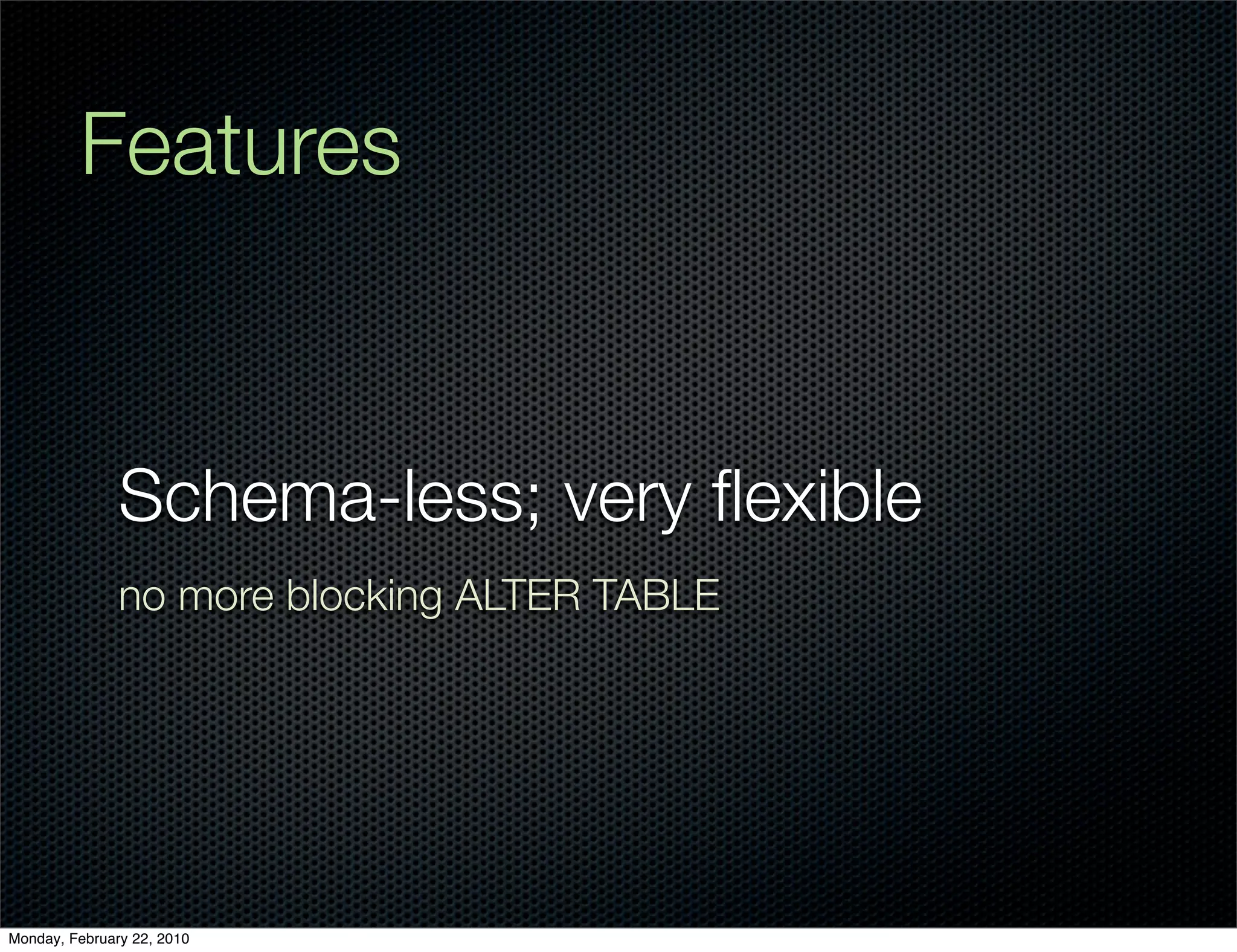 Features


               Schema-less; very ﬂexible
               no more blocking ALTER TABLE




Monday, February 22, 2010
 