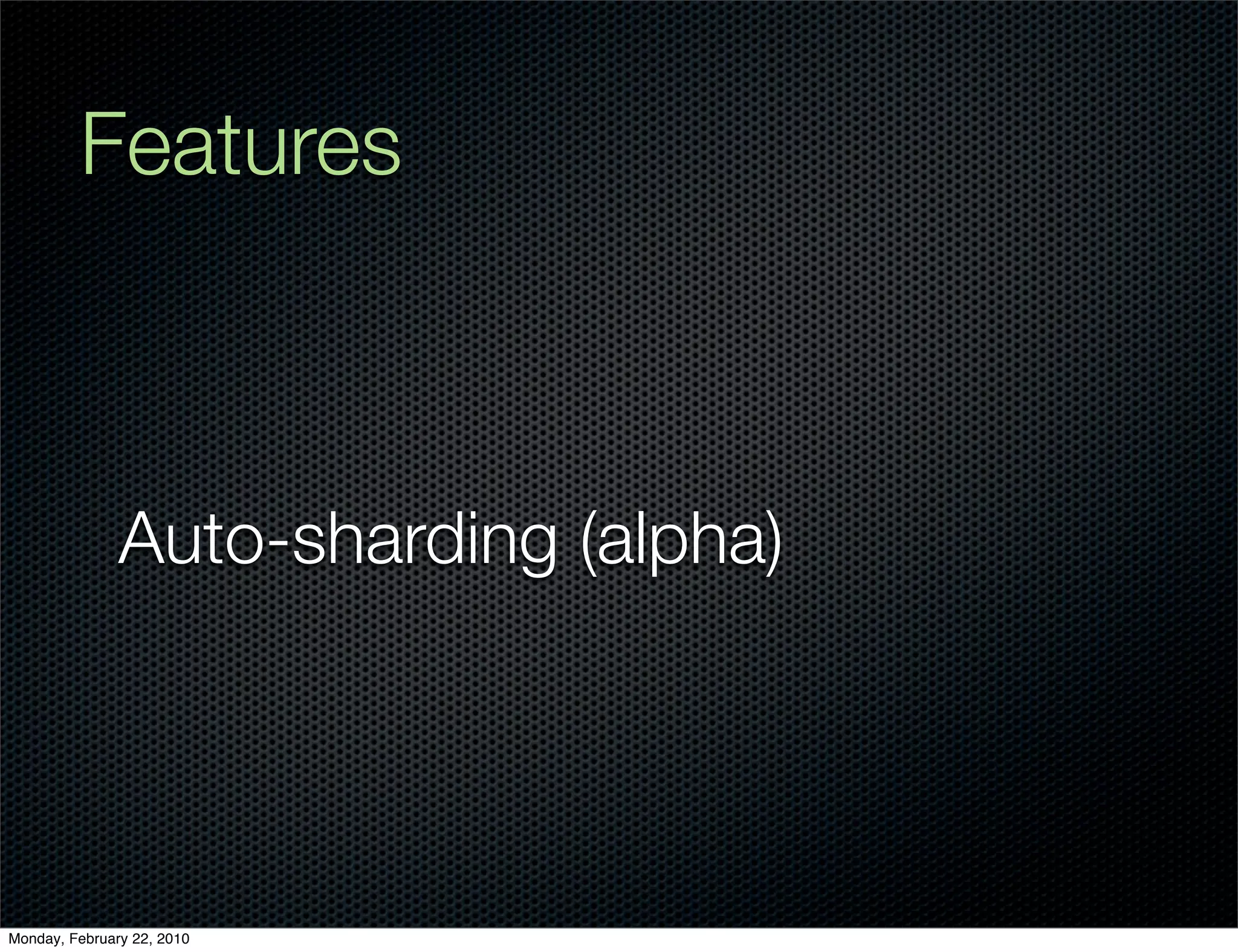 Features



               Auto-sharding (alpha)




Monday, February 22, 2010
 