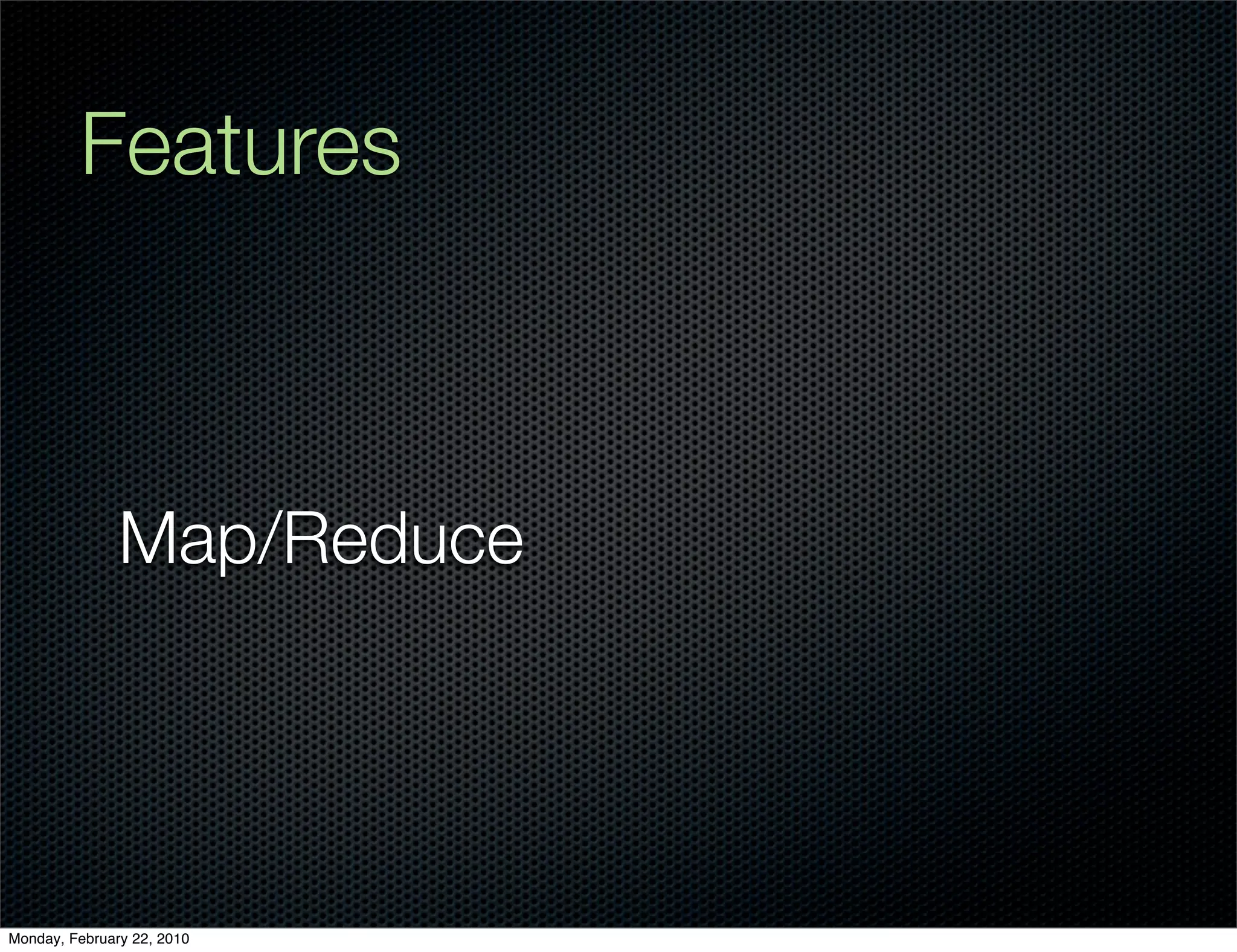 Features



               Map/Reduce




Monday, February 22, 2010
 