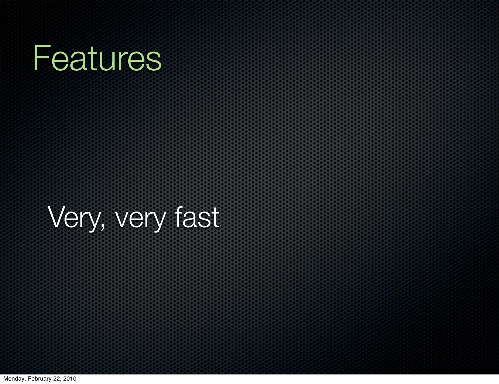 Features



               Very, very fast




Monday, February 22, 2010
 