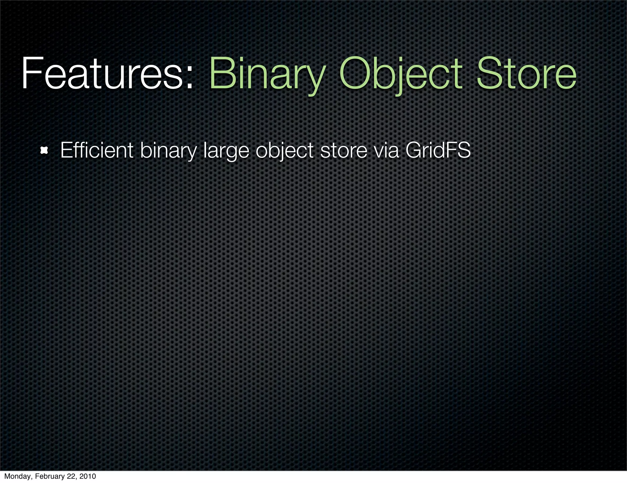 Features: Binary Object Store
               Efﬁcient binary large object store via GridFS




Monday, February 22, 2010
 