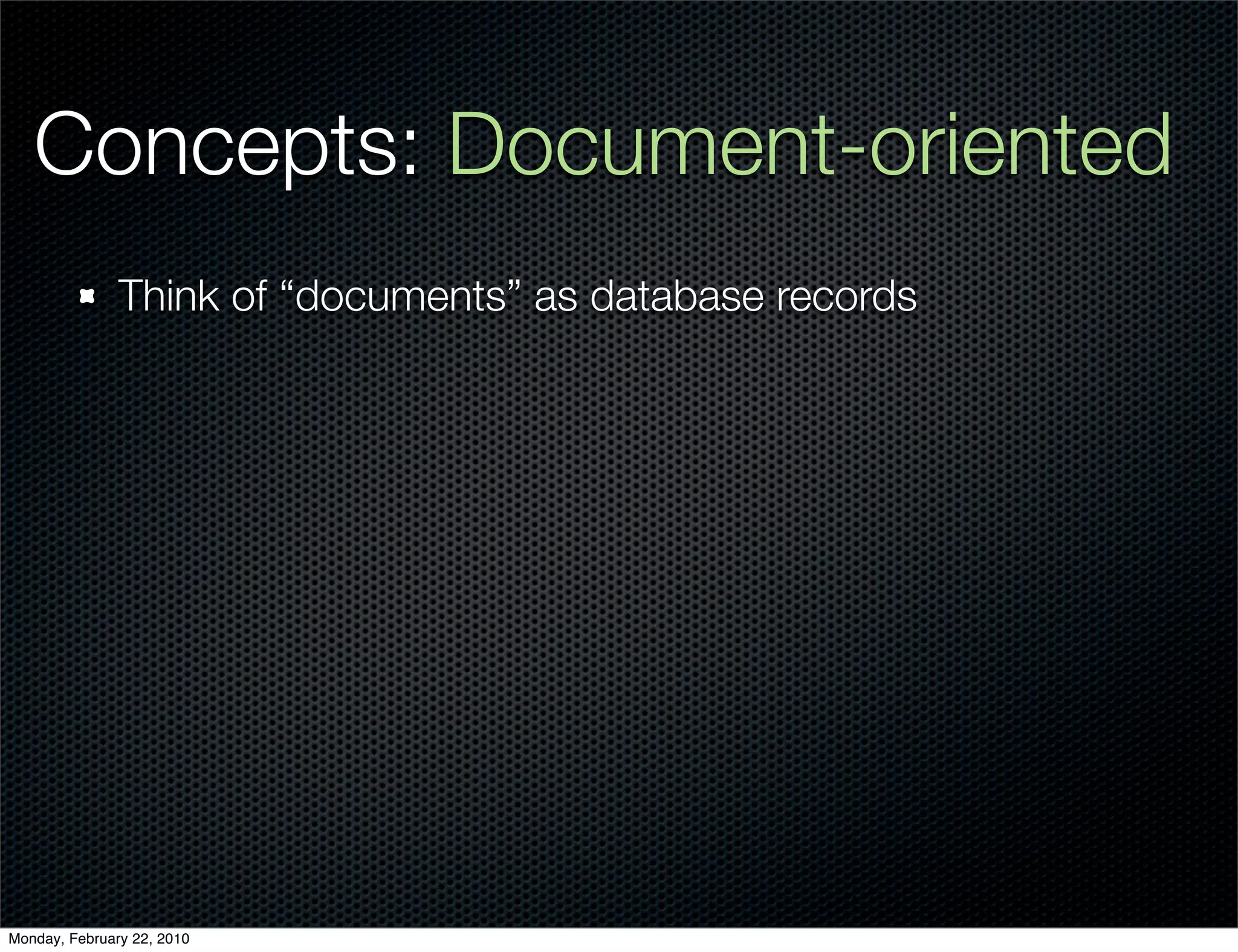 Concepts: Document-oriented
               Think of “documents” as database records




Monday, February 22, 2010
 