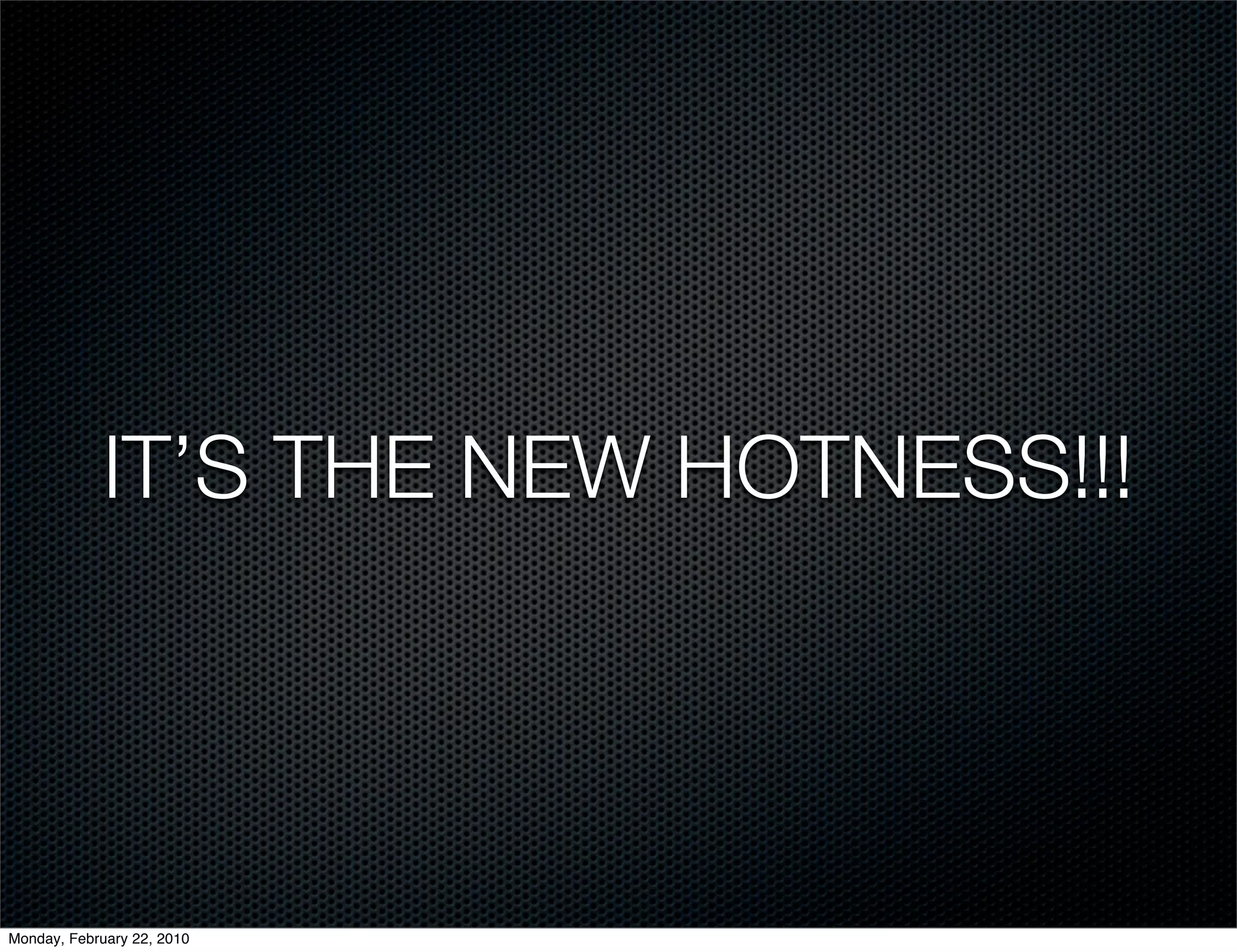 IT’S THE NEW HOTNESS!!!




Monday, February 22, 2010
 