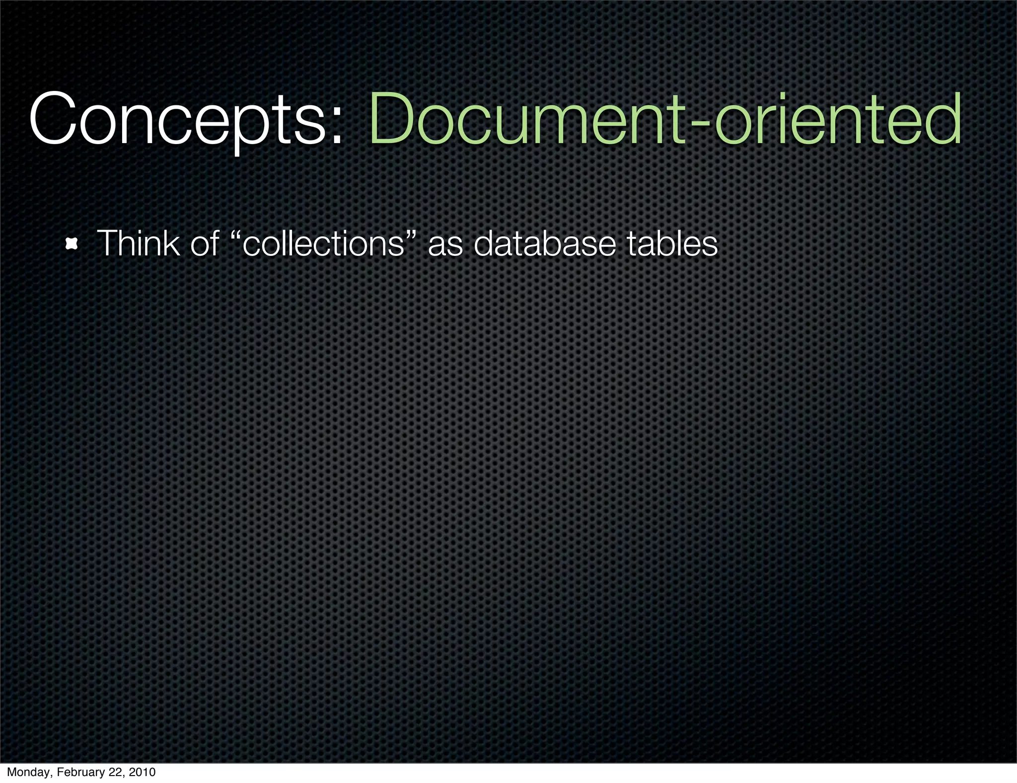 Concepts: Document-oriented
               Think of “collections” as database tables




Monday, February 22, 2010
 