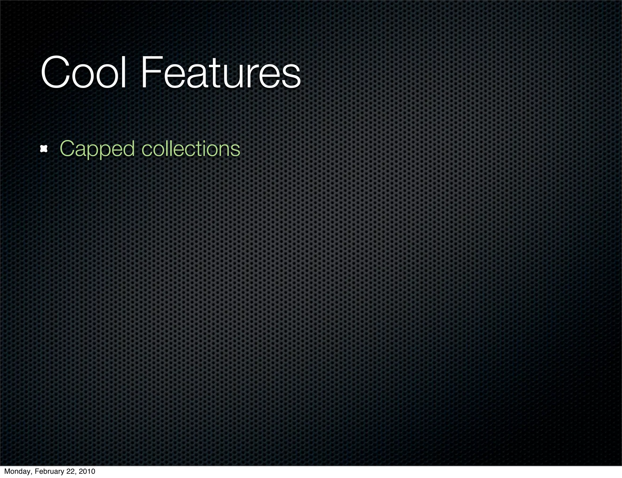 Cool Features
               Capped collections




Monday, February 22, 2010
 
