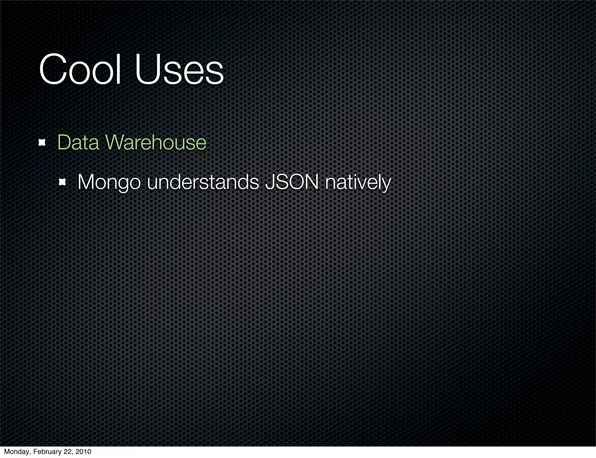 Cool Uses
               Data Warehouse
                     Mongo understands JSON natively




Monday, February 22, 2010
 