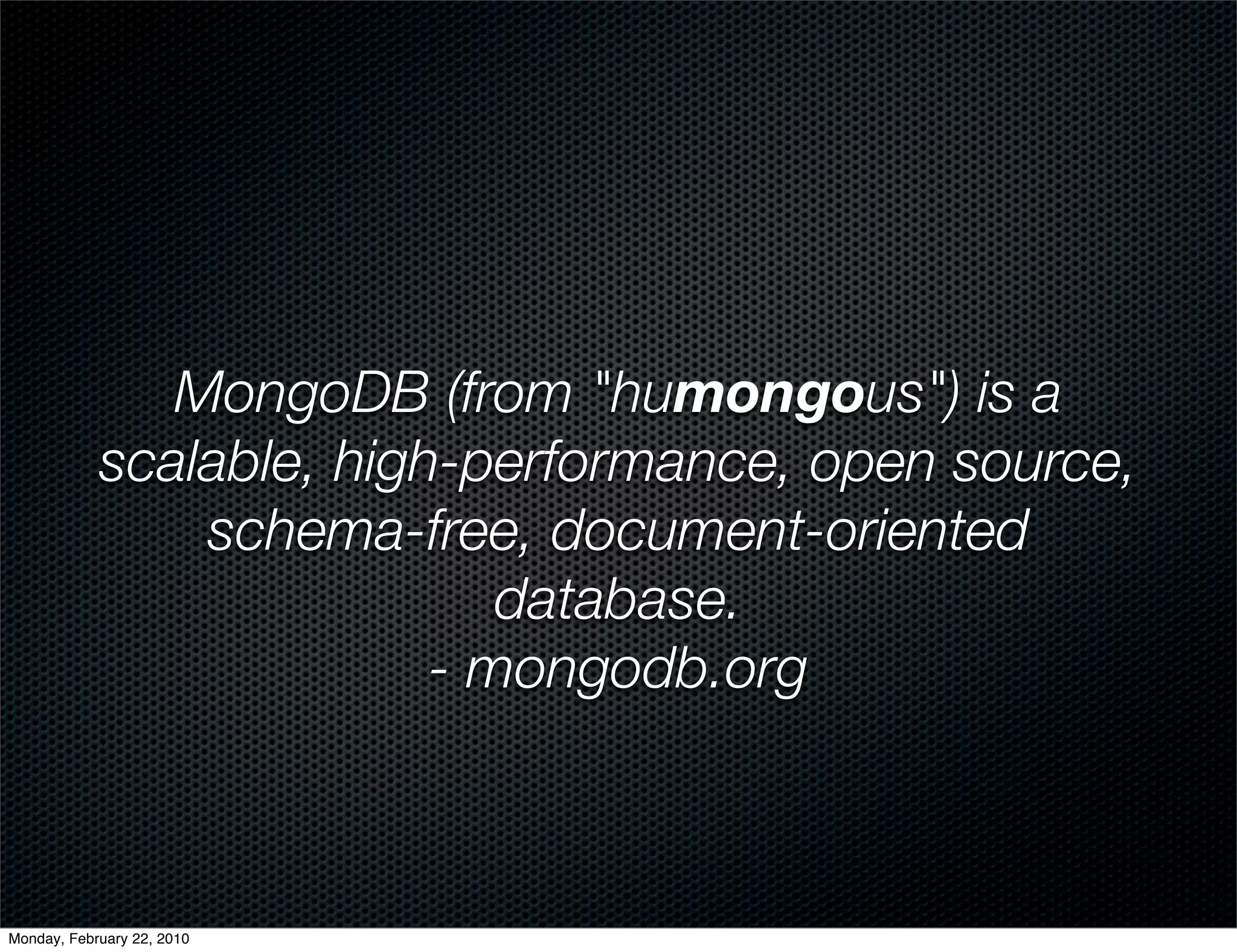 MongoDB (from "humongous") is a
            scalable, high-performance, open source,
                schema-free, document-oriented
                             database.
                          - mongodb.org



Monday, February 22, 2010
 