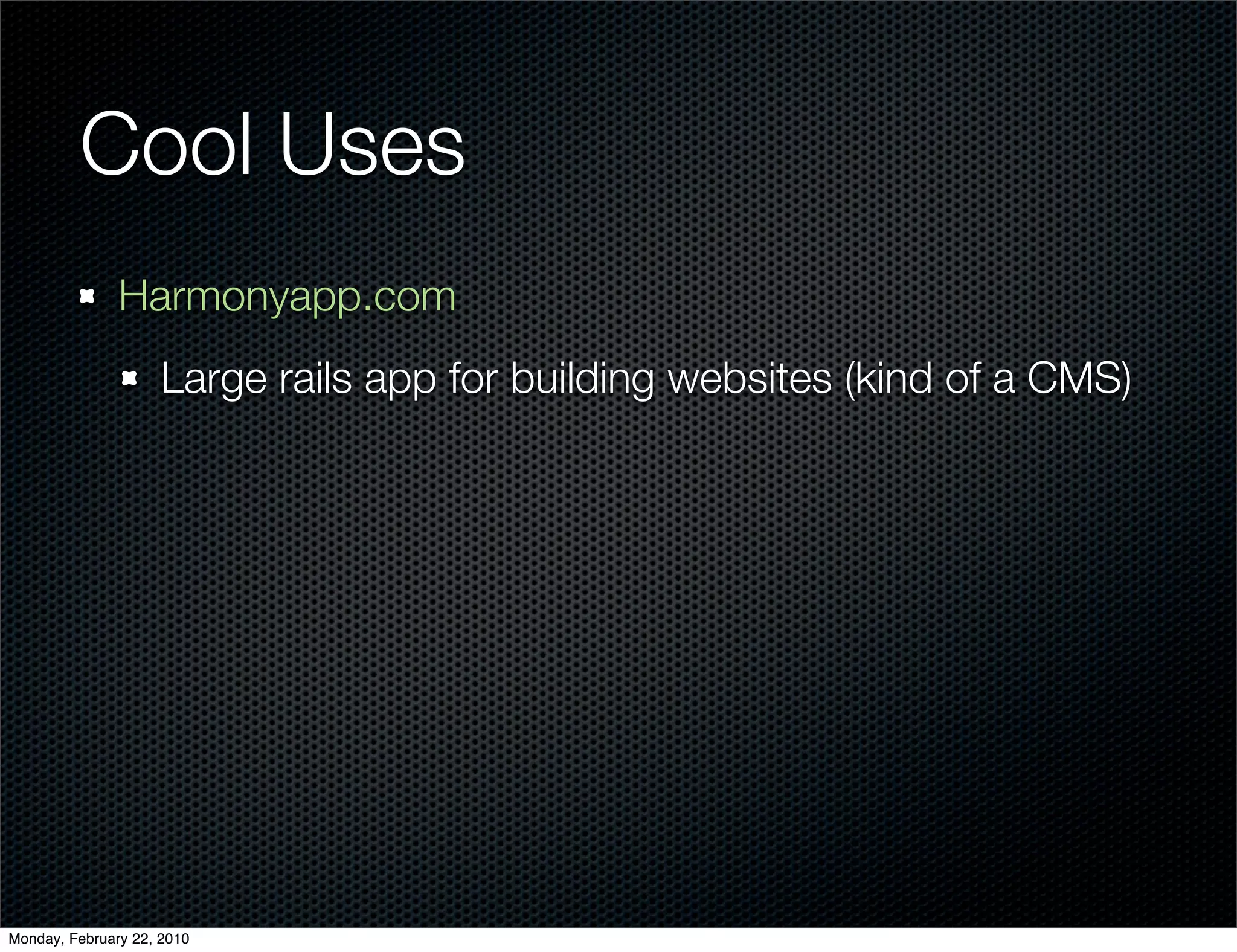 Cool Uses
               Harmonyapp.com
                     Large rails app for building websites (kind of a CMS)




Monday, February 22, 2010
 